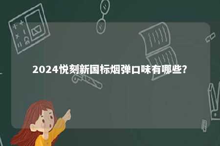 2024悦刻新国标烟弹口味有哪些	？ 